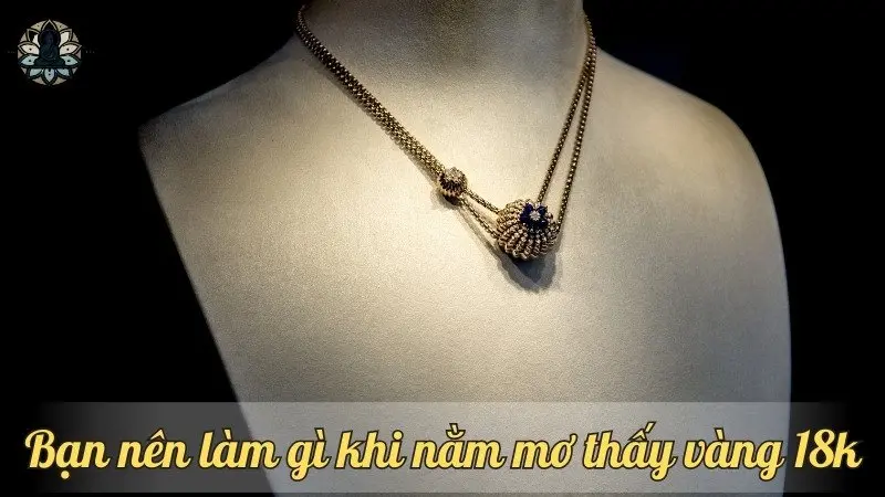 Bạn nên làm gì khi nằm mơ thấy vàng 18k