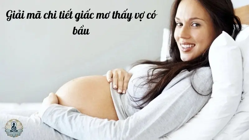 Giải mã chi tiết giấc mơ thấy vợ có bầu