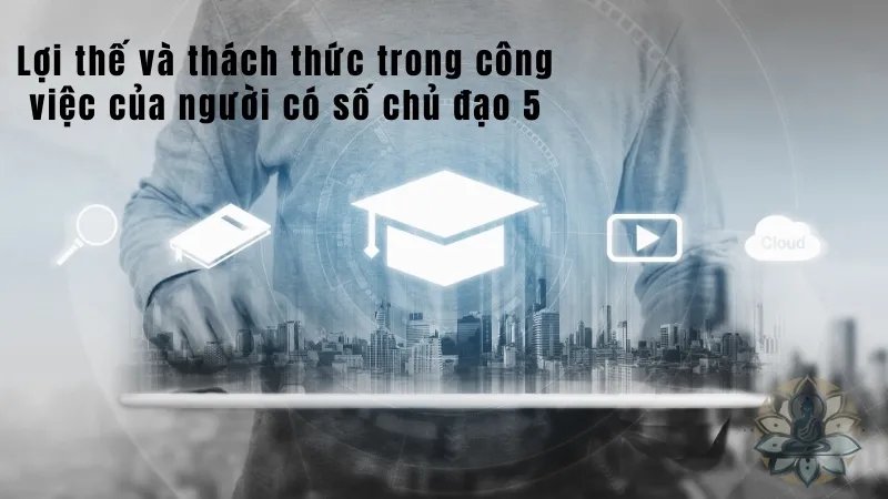 Lợi thế và thách thức trong công việc của người có số chủ đạo 5