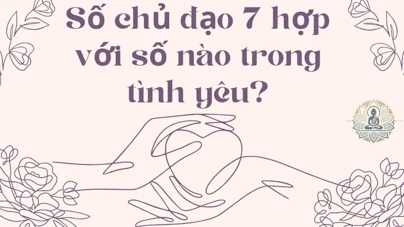 Số chủ đạo 7 hợp với số nào trong tình yêu