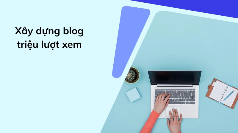 Cách xây dựng blog chuyên nghiệp thu hút hàng triệu view