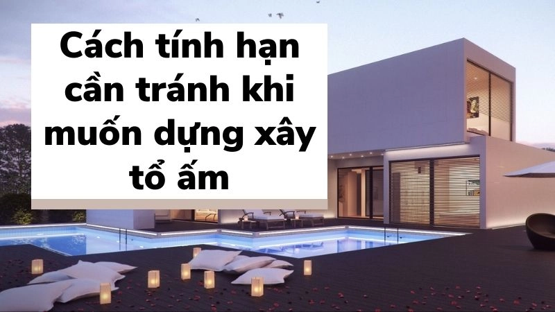 Cách tính hạn cần tránh khi muốn dựng xây tổ ấm