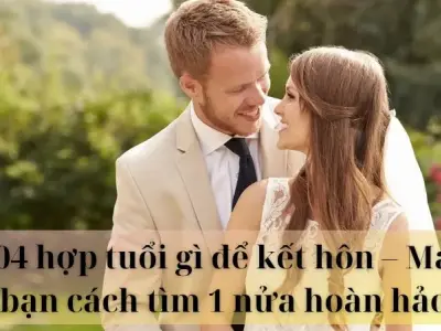 2004 hợp tuổi gì để kết hôn - Mách bạn cách tìm vợ hoàn hảo