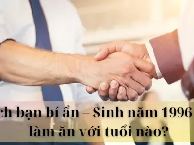 Sinh năm 1996 hợp làm ăn với tuổi nào để rước tài lộc về nhà
