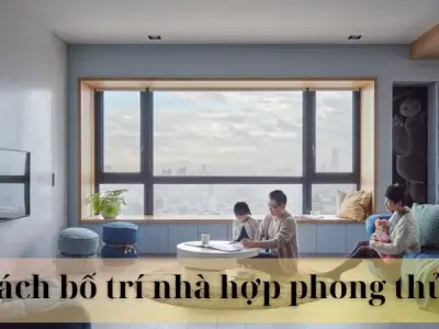 Cách bố trí nhà hợp phong thủy, thu hút tiền tài vào nhà