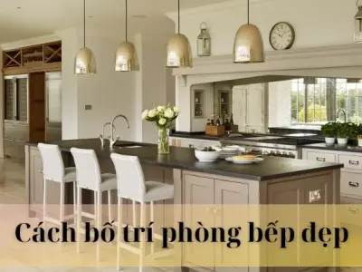 8 cách bố trí phòng bếp đẹp, khoa học và hợp phong thủy