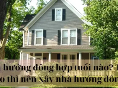 Nhà hướng đông hợp tuổi nào? Những lưu ý quan trọng cho bạn