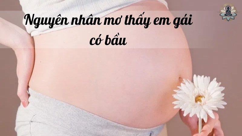 Nguyên nhân vì sao lại mơ thấy em gái có bầu