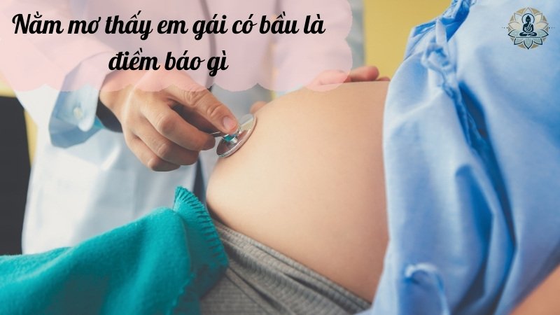 Nằm mơ thấy em gái có bầu là điềm báo gì trong tương lai?