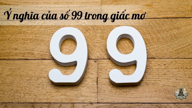 Ý nghĩa của số 99 trong giấc mơ 