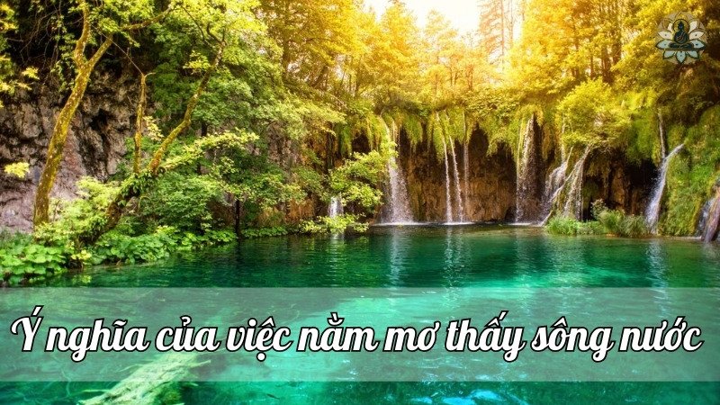 Ý nghĩa của việc nằm mơ thấy sông nước