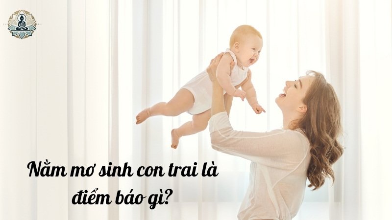 Nằm mơ sinh con trai là điểm báo gì? Tốt hay xấu