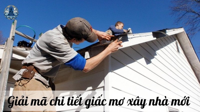 Giải mã chi tiết giấc mơ xây nhà 