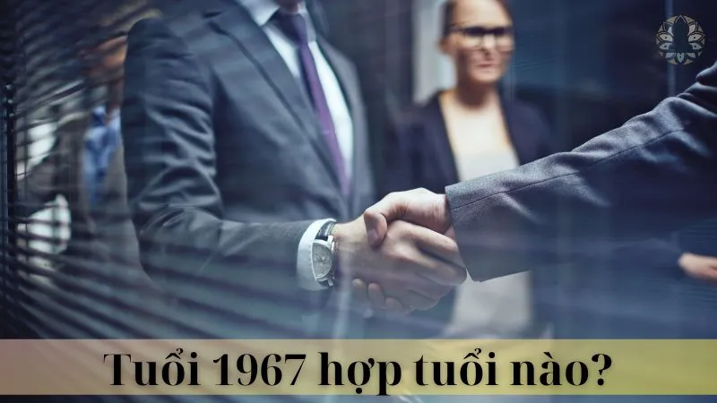 Tuổi 1967 hợp làm ăn với tuổi nào 07